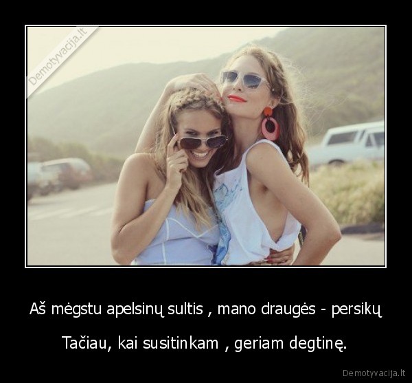 Aš mėgstu apelsinų sultis , mano draugės - persikų