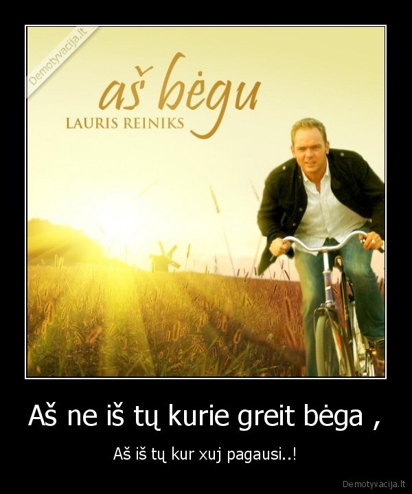 Aš ne iš tų kurie greit bėga ,