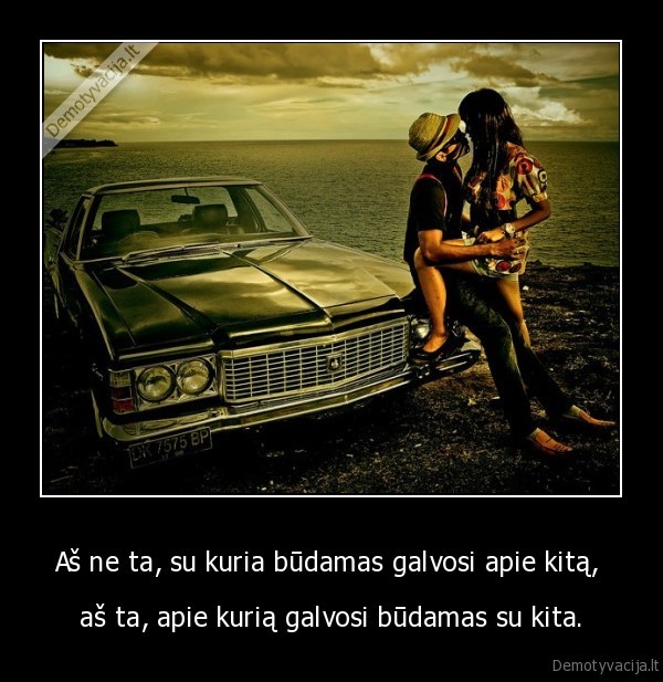 Aš ne ta, su kuria būdamas galvosi apie kitą, 