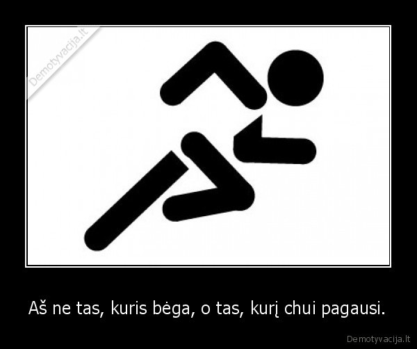 Aš ne tas, kuris bėga, o tas, kurį chui pagausi.