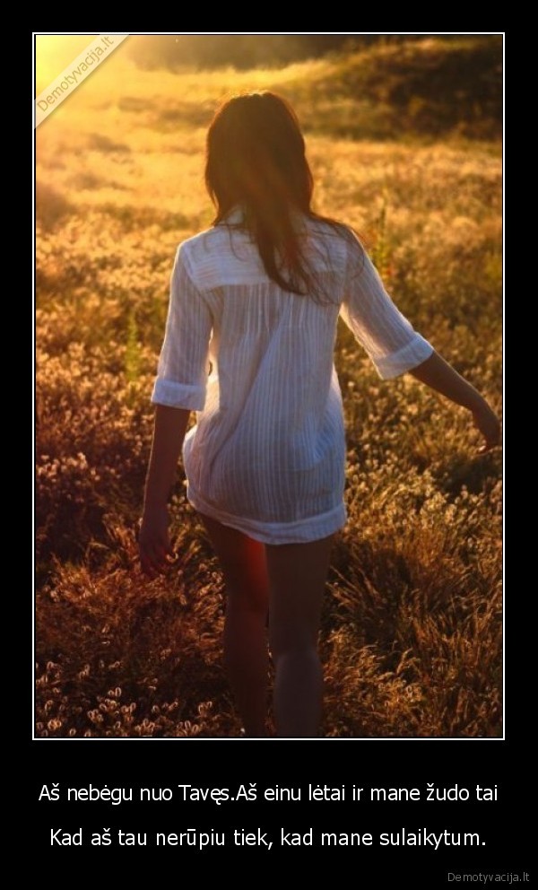 Aš nebėgu nuo Tavęs.Aš einu lėtai ir mane žudo tai