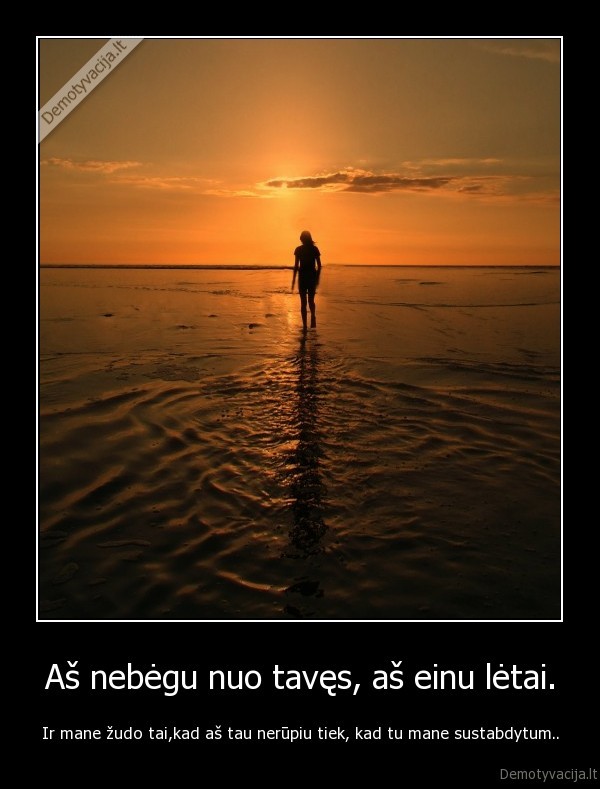 Aš nebėgu nuo tavęs, aš einu lėtai.