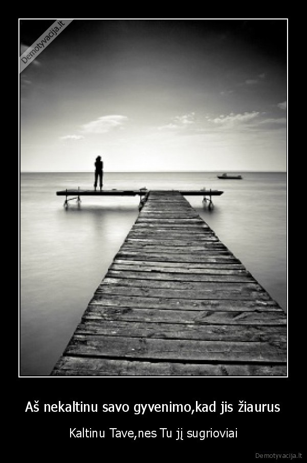 Aš nekaltinu savo gyvenimo,kad jis žiaurus