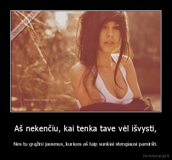 Aš nekenčiu, kai tenka tave vėl išvysti,