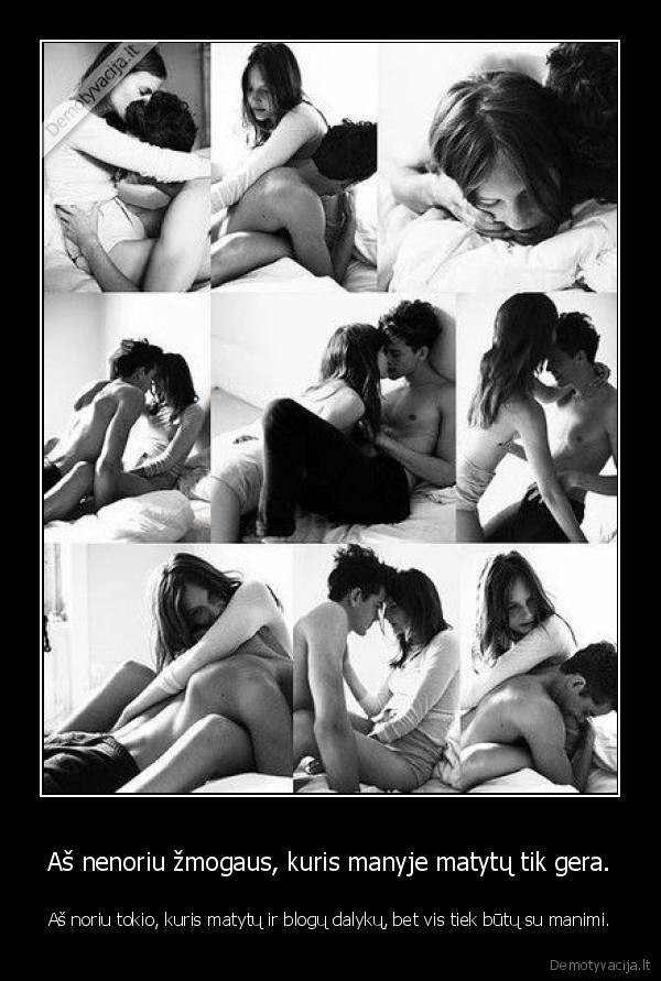 Aš nenoriu žmogaus, kuris manyje matytų tik gera.