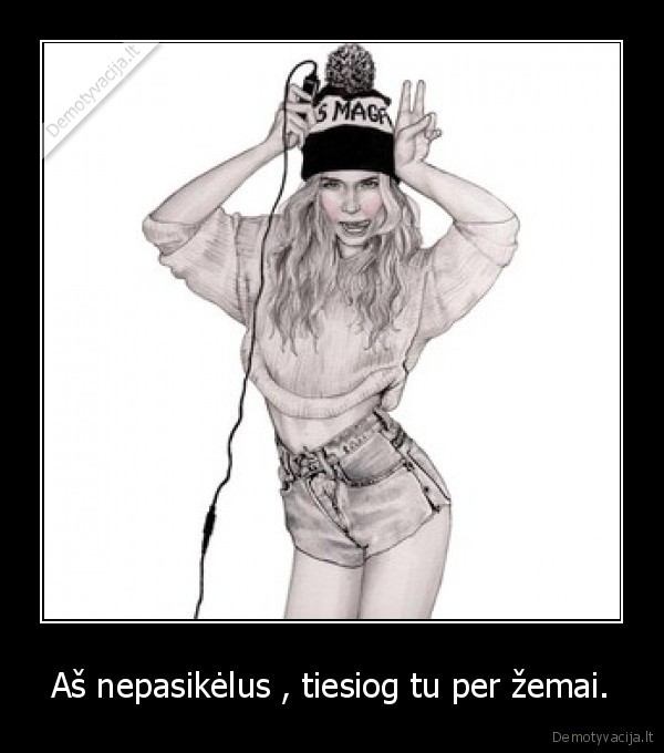 Aš nepasikėlus , tiesiog tu per žemai.