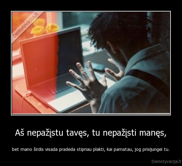 Aš nepažįstu tavęs, tu nepažįsti manęs,