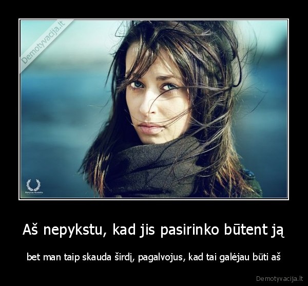 Aš nepykstu, kad jis pasirinko būtent ją