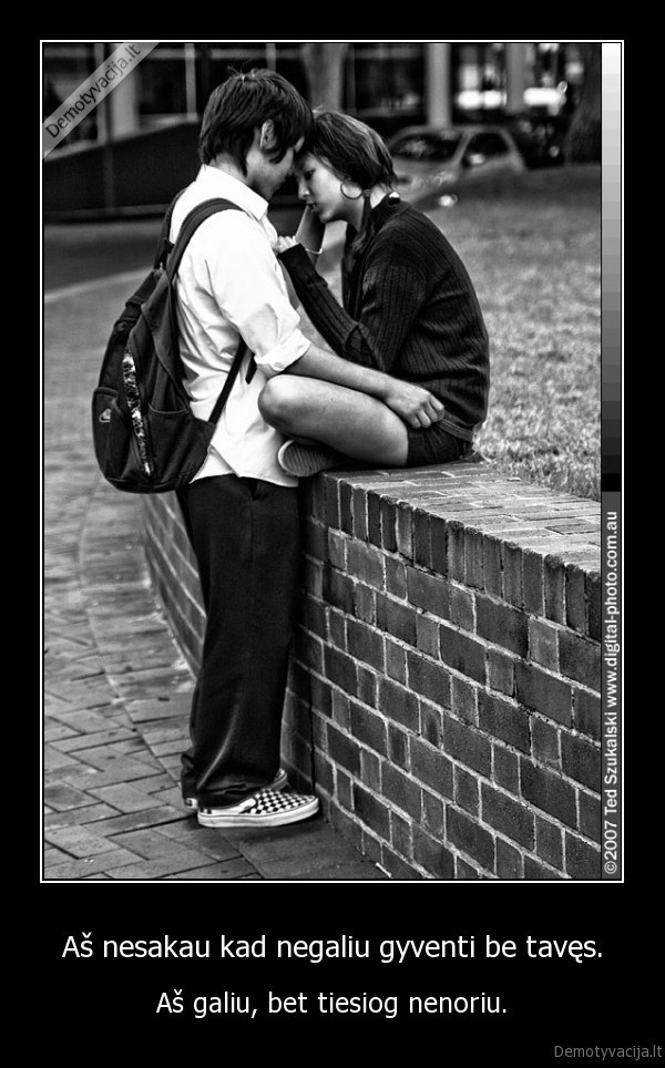 Aš nesakau kad negaliu gyventi be tavęs.