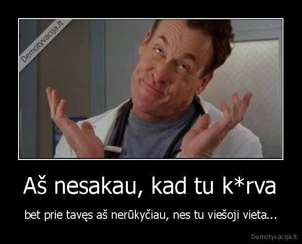 Aš nesakau, kad tu k*rva