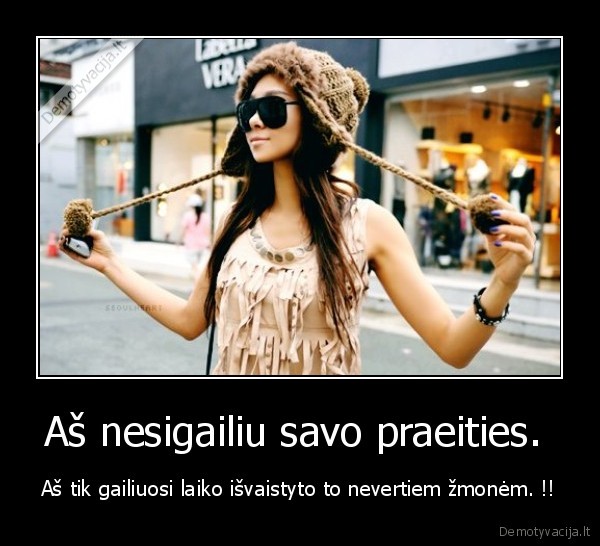 Aš nesigailiu savo praeities. 