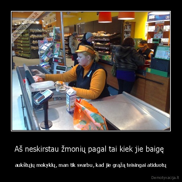 Aš neskirstau žmonių pagal tai kiek jie baigę 