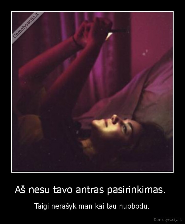 Aš nesu tavo antras pasirinkimas. 