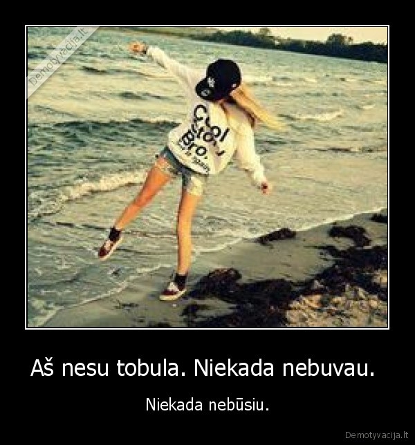 nebuvau,nebusiu,tobulybe,tobula,tobulumas,nezinomybe