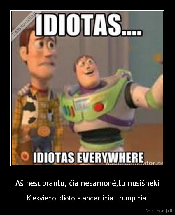 Aš nesuprantu, čia nesamonė,tu nusišneki