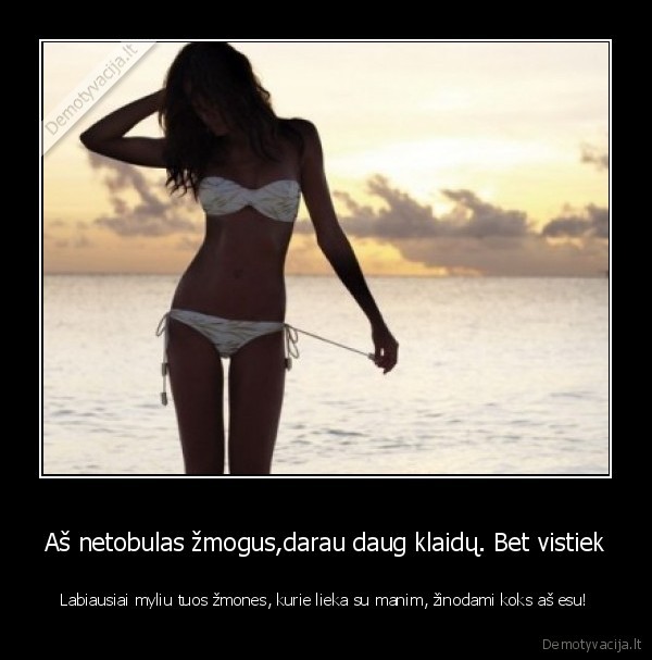 Aš netobulas žmogus,darau daug klaidų. Bet vistiek