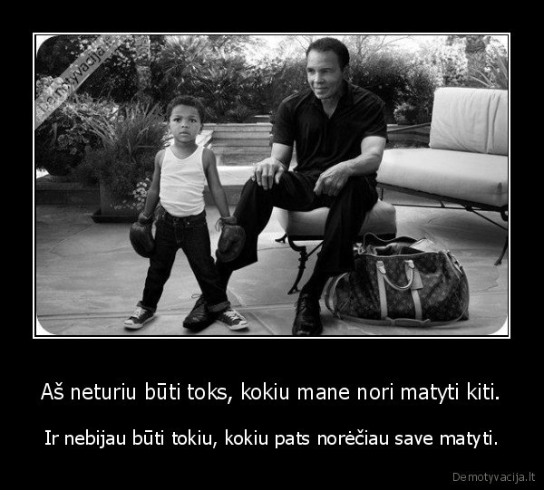 Aš neturiu būti toks, kokiu mane nori matyti kiti.