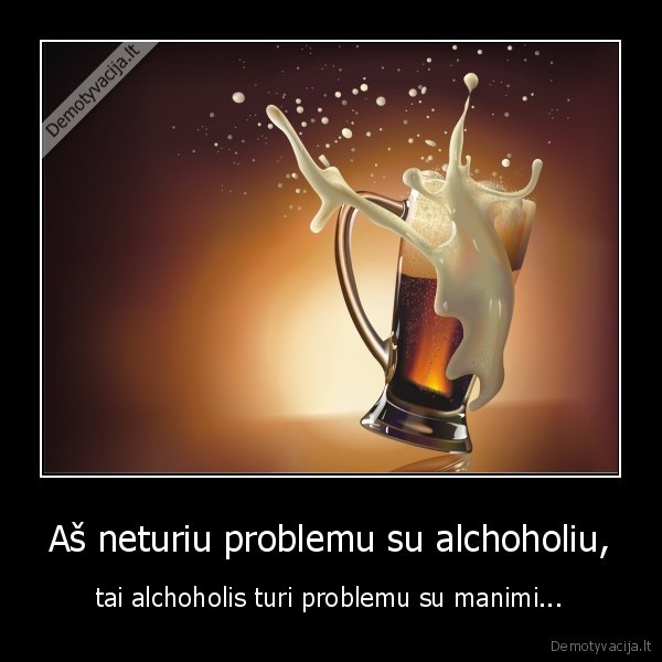 Aš neturiu problemu su alchoholiu,