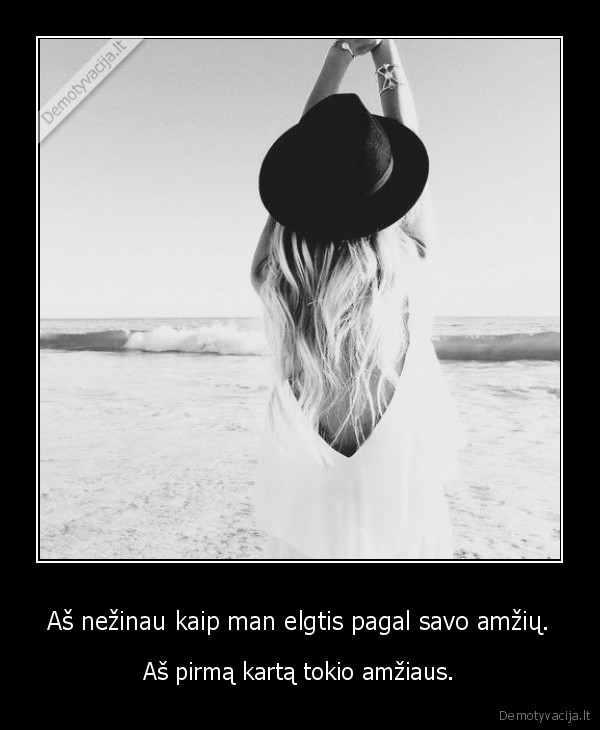 Aš nežinau kaip man elgtis pagal savo amžių.