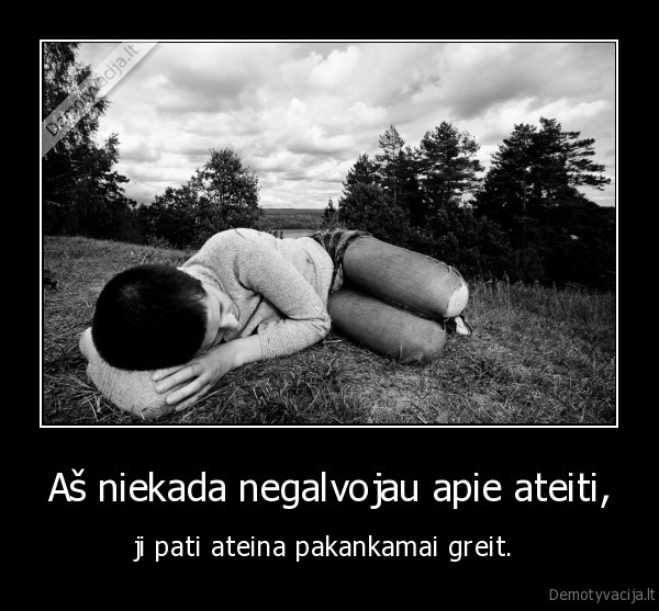 Aš niekada negalvojau apie ateiti,