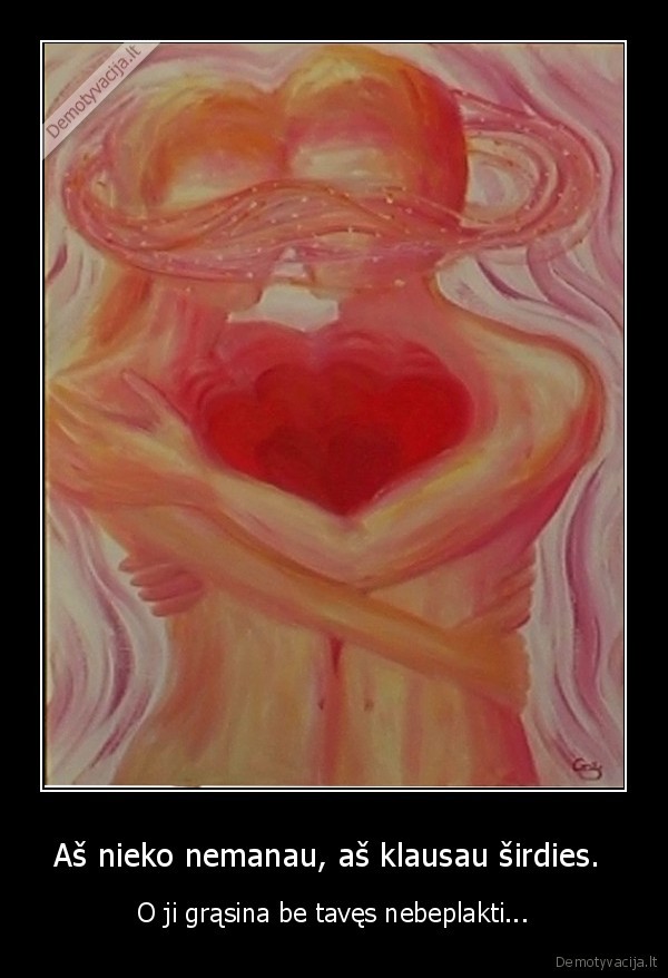 Aš nieko nemanau, aš klausau širdies. 