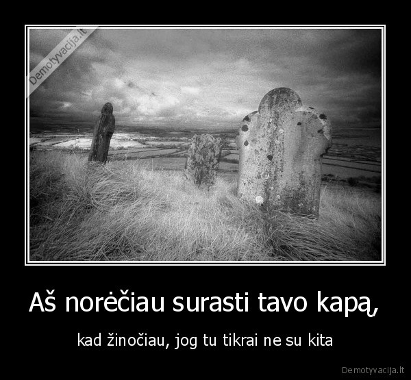 Aš norėčiau surasti tavo kapą,