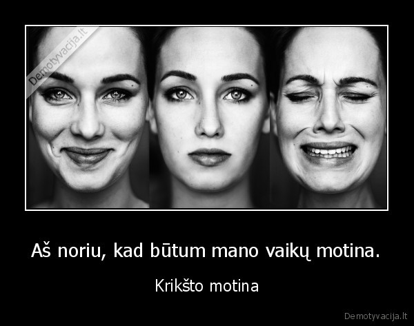 Aš noriu, kad būtum mano vaikų motina.