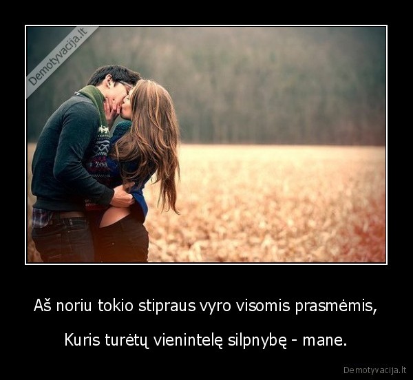 Aš noriu tokio stipraus vyro visomis prasmėmis,