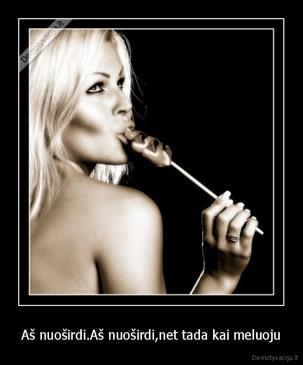 Aš nuoširdi.Aš nuoširdi,net tada kai meluoju