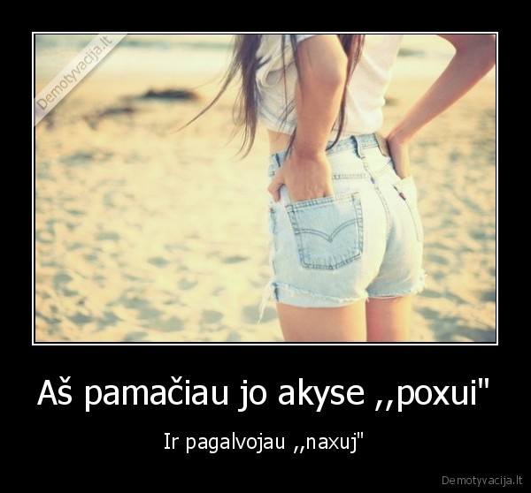 Aš pamačiau jo akyse ,,poxui&quot;