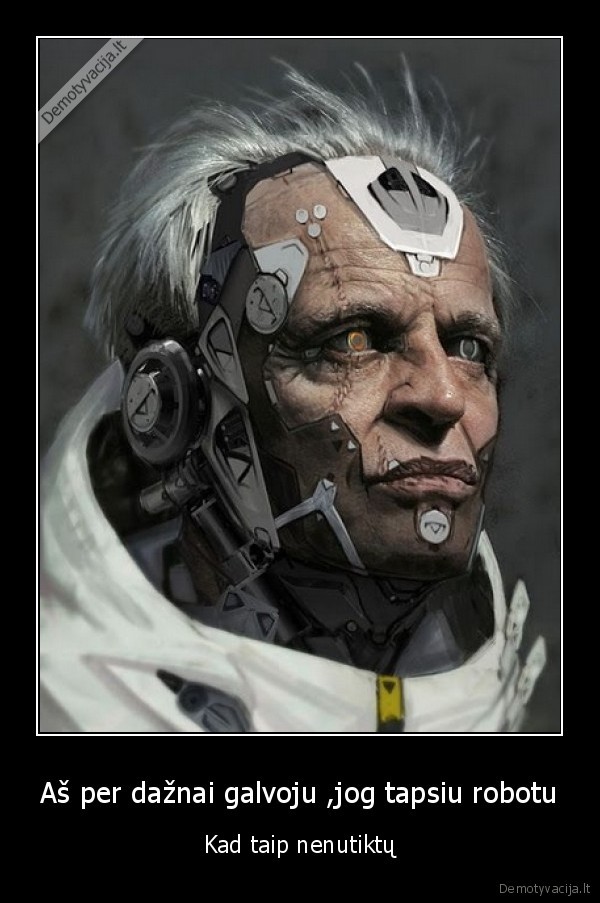 Aš per dažnai galvoju ,jog tapsiu robotu