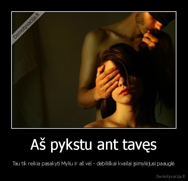 Aš pykstu ant tavęs