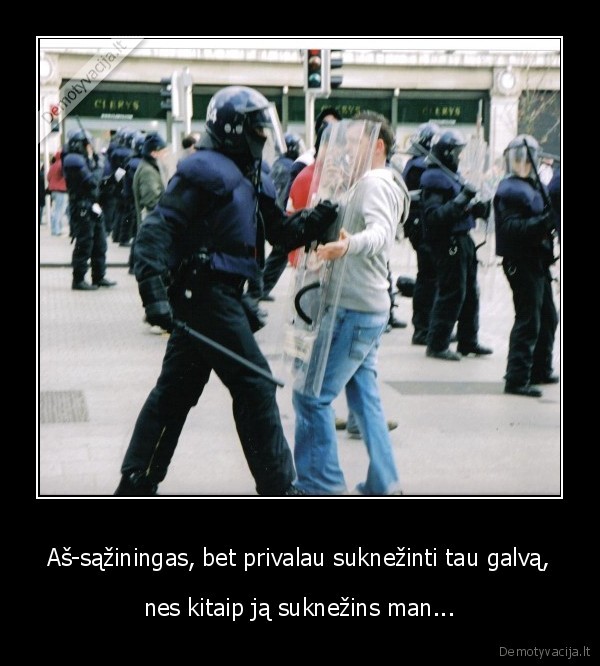 Aš-sąžiningas, bet privalau suknežinti tau galvą,