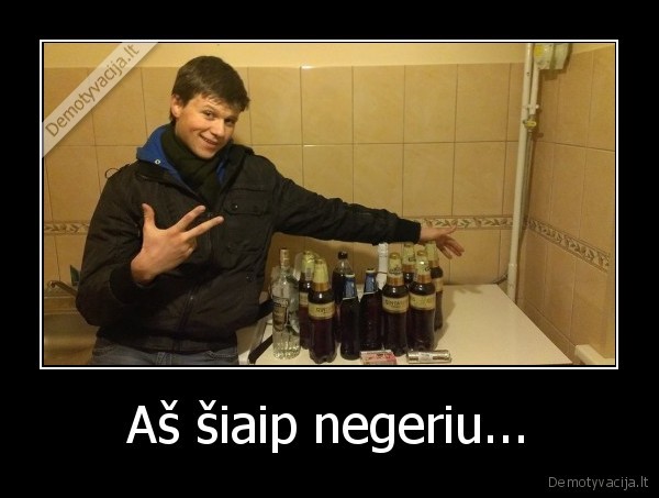 Aš šiaip negeriu...