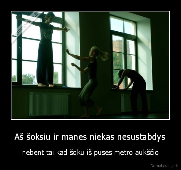 Aš šoksiu ir manes niekas nesustabdys