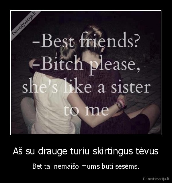 Aš su drauge turiu skirtingus tėvus