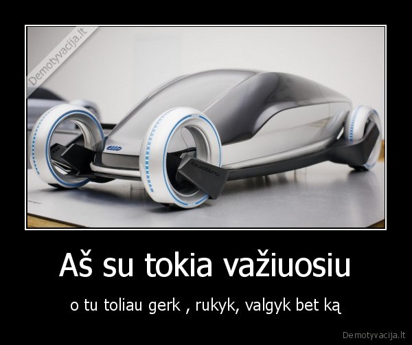 Aš su tokia važiuosiu