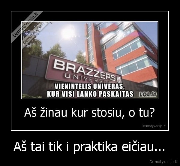 Aš tai tik i praktika eičiau...