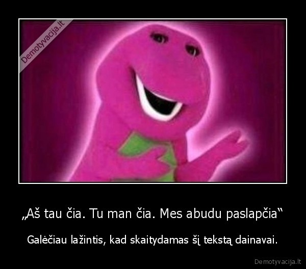 „Aš tau čia. Tu man čia. Mes abudu paslapčia“