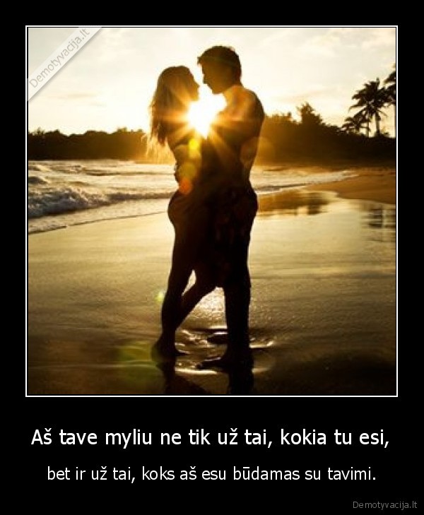 Aš tave myliu ne tik už tai, kokia tu esi,