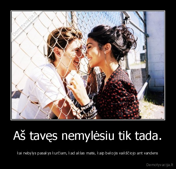 Aš tavęs nemylėsiu tik tada.