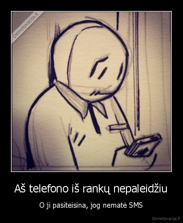 Aš telefono iš rankų nepaleidžiu
