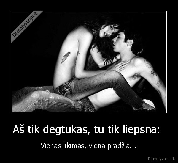 Aš tik degtukas, tu tik liepsna: 