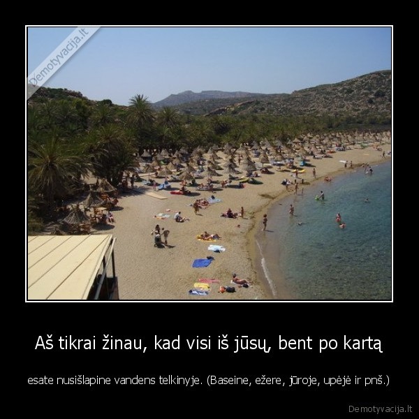 Aš tikrai žinau, kad visi iš jūsų, bent po kartą