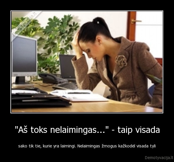 &quot;Aš toks nelaimingas...&quot; - taip visada