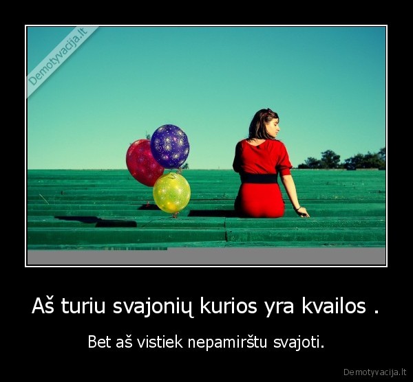Aš turiu svajonių kurios yra kvailos .