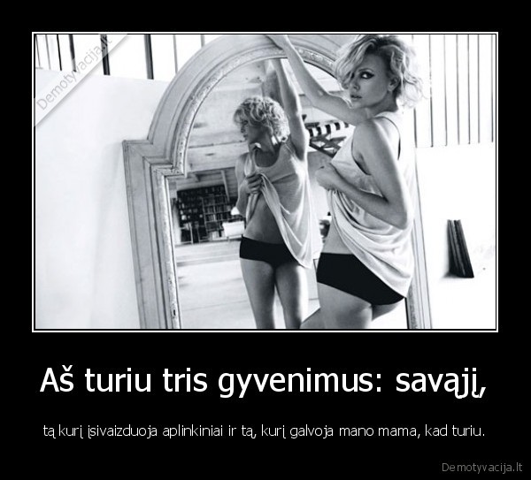 Aš turiu tris gyvenimus: savąjį,