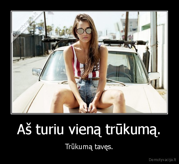 Aš turiu vieną trūkumą.