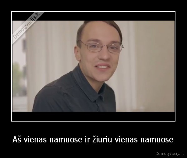 Aš vienas namuose ir žiuriu vienas namuose