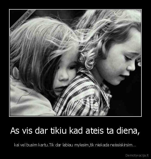 As vis dar tikiu kad ateis ta diena,